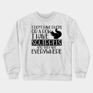 Squirrel - I don't have ducks or row I have squirrels and they are everywhere Crewneck Sweatshirt